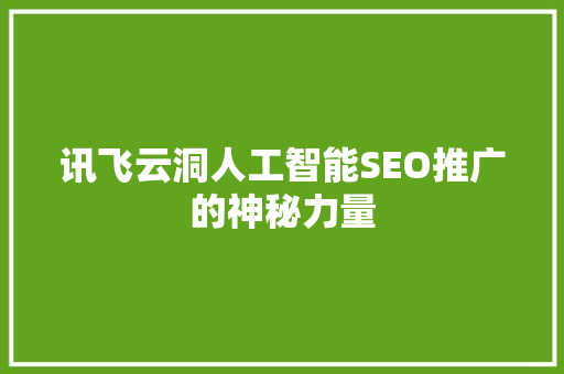 讯飞云洞人工智能SEO推广的神秘力量