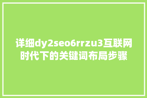 详细dy2seo6rrzu3互联网时代下的关键词布局步骤