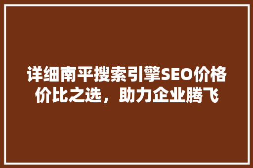 详细南平搜索引擎SEO价格价比之选，助力企业腾飞