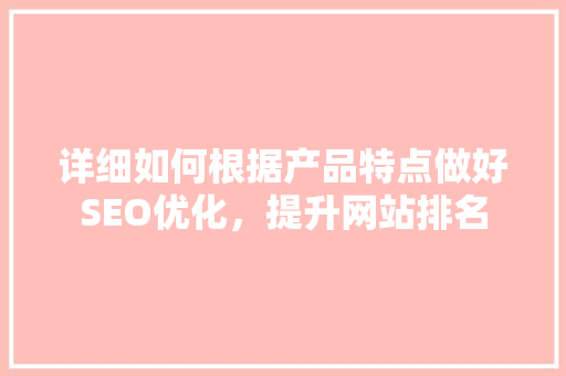 详细如何根据产品特点做好SEO优化，提升网站排名