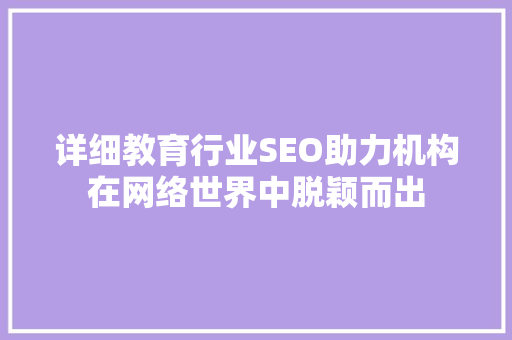 详细教育行业SEO助力机构在网络世界中脱颖而出