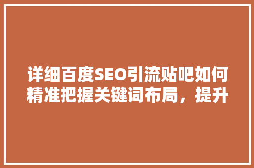 详细百度SEO引流贴吧如何精准把握关键词布局，提升网站流量