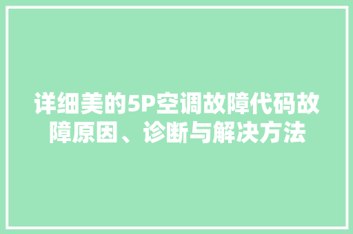 详细美的5P空调故障代码故障原因、诊断与解决方法