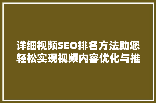 详细视频SEO排名方法助您轻松实现视频内容优化与推广  第1张