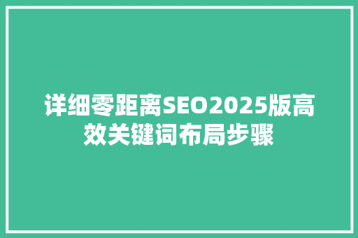 详细零距离SEO2025版高效关键词布局步骤
