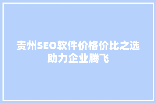 贵州SEO软件价格价比之选助力企业腾飞