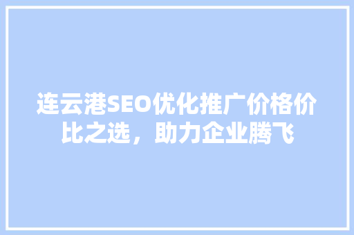 连云港SEO优化推广价格价比之选，助力企业腾飞