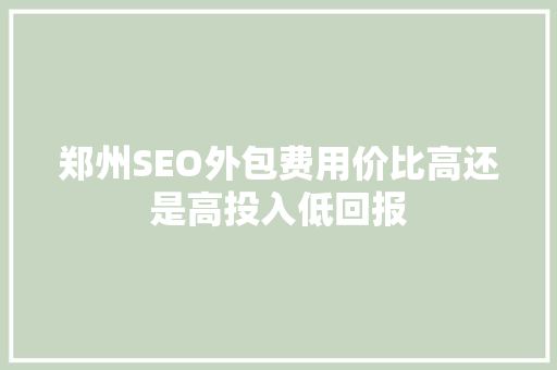 郑州SEO外包费用价比高还是高投入低回报