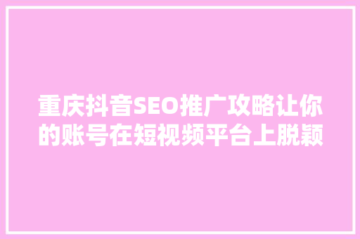 重庆抖音SEO推广攻略让你的账号在短视频平台上脱颖而出