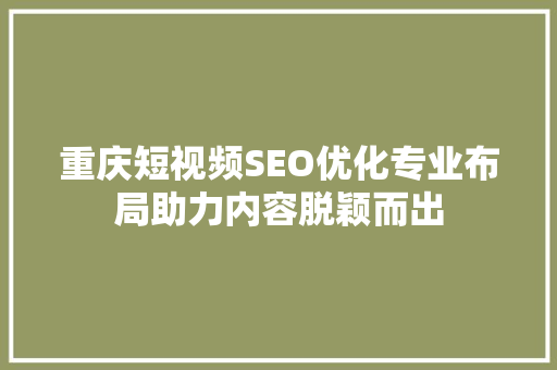 重庆短视频SEO优化专业布局助力内容脱颖而出