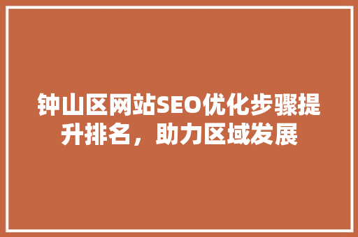 钟山区网站SEO优化步骤提升排名，助力区域发展