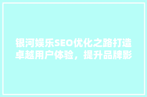 银河娱乐SEO优化之路打造卓越用户体验，提升品牌影响力