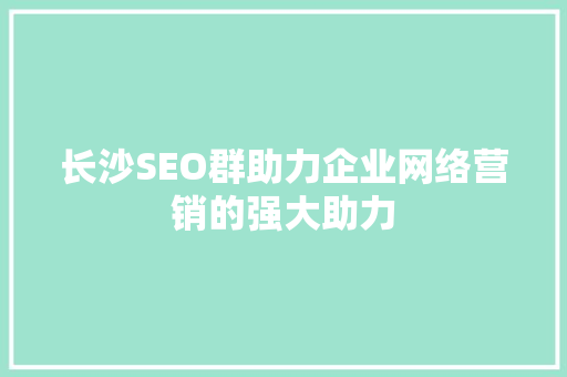 长沙SEO群助力企业网络营销的强大助力