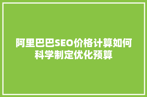 阿里巴巴SEO价格计算如何科学制定优化预算