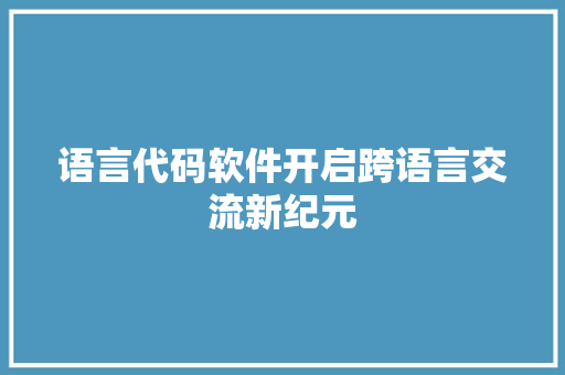 语言代码软件开启跨语言交流新纪元