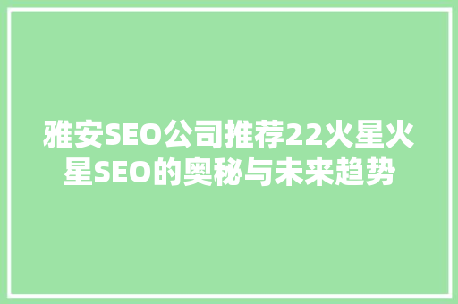 雅安SEO公司推荐22火星火星SEO的奥秘与未来趋势