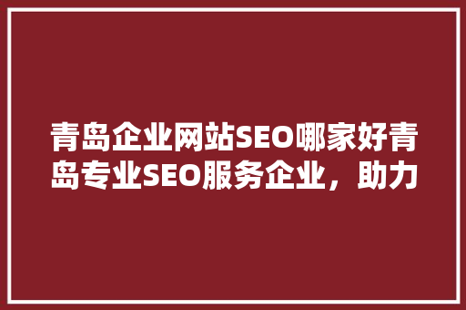 青岛企业网站SEO哪家好青岛专业SEO服务企业，助力企业线上腾飞