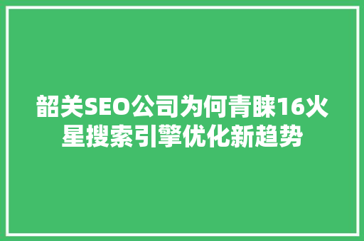 韶关SEO公司为何青睐16火星搜索引擎优化新趋势