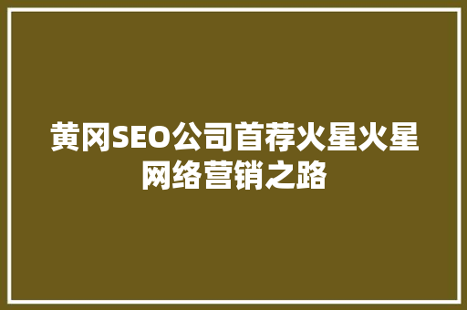 黄冈SEO公司首荐火星火星网络营销之路