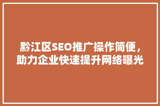 黔江区SEO推广操作简便，助力企业快速提升网络曝光度
