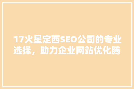 17火星定西SEO公司的专业选择，助力企业网站优化腾飞