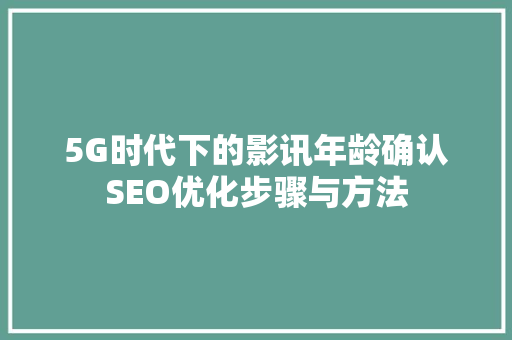 5G时代下的影讯年龄确认SEO优化步骤与方法