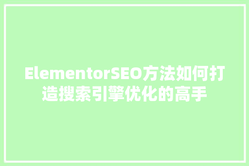 ElementorSEO方法如何打造搜索引擎优化的高手  第1张