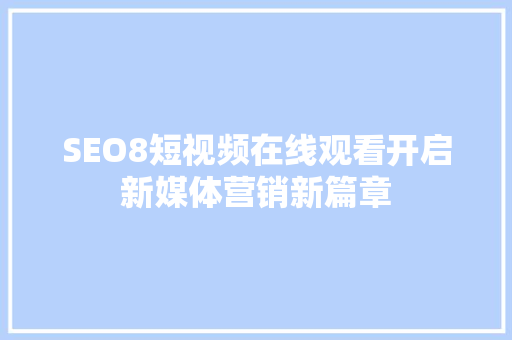 SEO8短视频在线观看开启新媒体营销新篇章