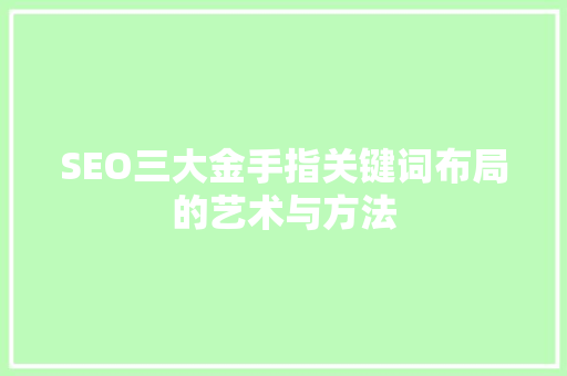 SEO三大金手指关键词布局的艺术与方法  第1张