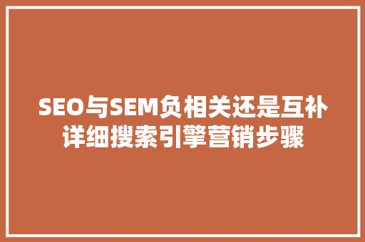 SEO与SEM负相关还是互补详细搜索引擎营销步骤  第1张