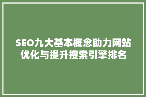 SEO九大基本概念助力网站优化与提升搜索引擎排名