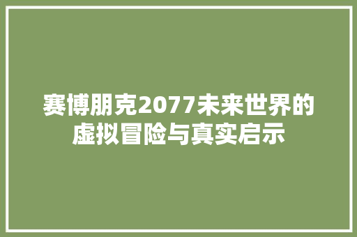 赛博朋克2077未来世界的虚拟冒险与真实启示