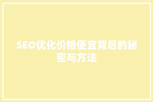 SEO优化价格便宜背后的秘密与方法