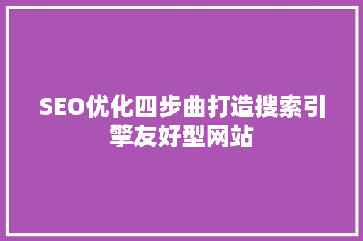 SEO优化四步曲打造搜索引擎友好型网站