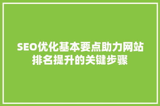 SEO优化基本要点助力网站排名提升的关键步骤