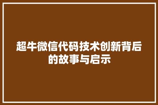 超牛微信代码技术创新背后的故事与启示