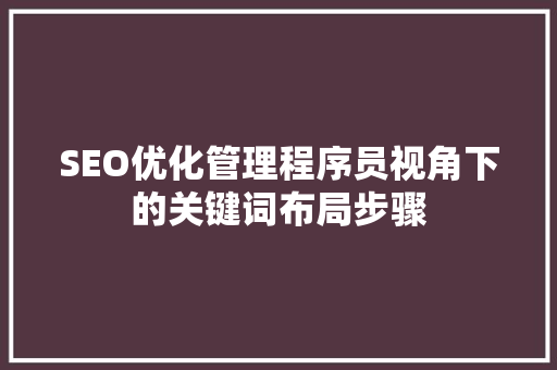 SEO优化管理程序员视角下的关键词布局步骤