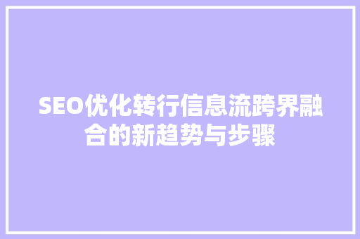 SEO优化转行信息流跨界融合的新趋势与步骤