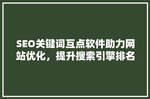 SEO关键词互点软件助力网站优化，提升搜索引擎排名的利器