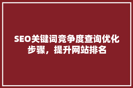 SEO关键词竞争度查询优化步骤，提升网站排名