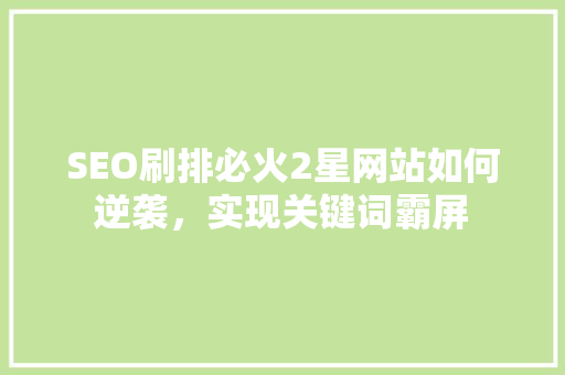 SEO刷排必火2星网站如何逆袭，实现关键词霸屏