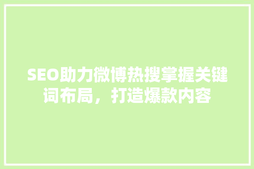 SEO助力微博热搜掌握关键词布局，打造爆款内容