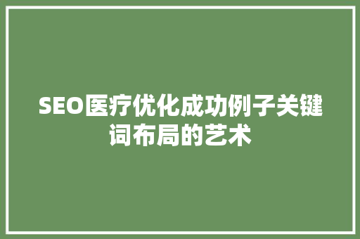 SEO医疗优化成功例子关键词布局的艺术  第1张