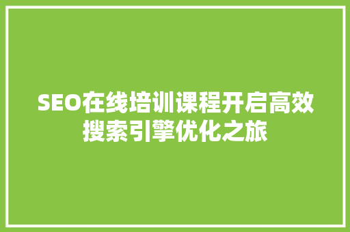 SEO在线培训课程开启高效搜索引擎优化之旅