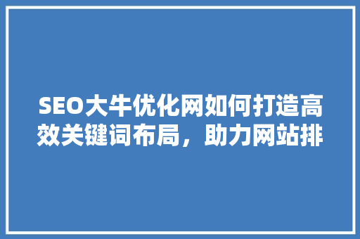 SEO大牛优化网如何打造高效关键词布局，助力网站排名提升