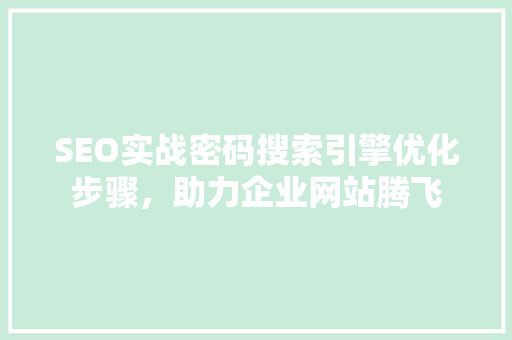 SEO实战密码搜索引擎优化步骤，助力企业网站腾飞  第1张