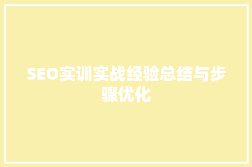 SEO实训实战经验总结与步骤优化