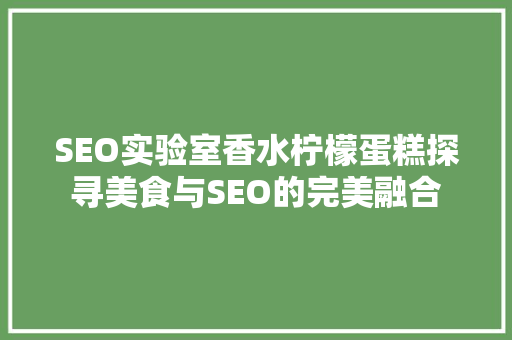 SEO实验室香水柠檬蛋糕探寻美食与SEO的完美融合