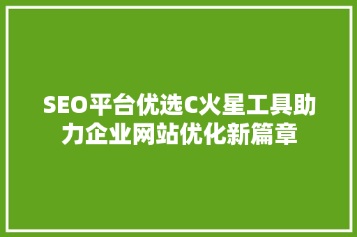 SEO平台优选C火星工具助力企业网站优化新篇章