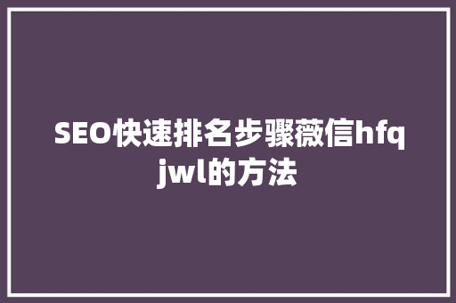 SEO快速排名步骤薇信hfqjwl的方法